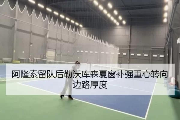 阿隆索留队后勒沃库森夏窗补强重心转向边路厚度